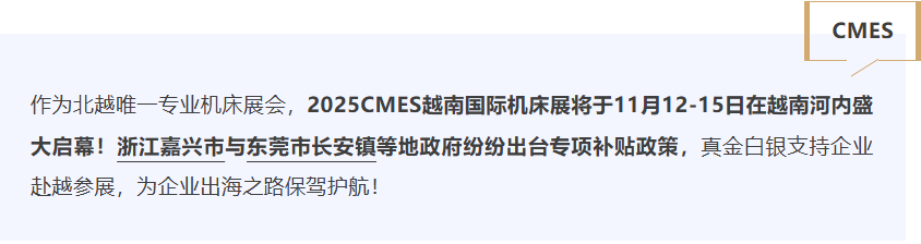 2025CMES越南国际机床展：多地补贴政策出炉，助力机床出海东南亚-华机展