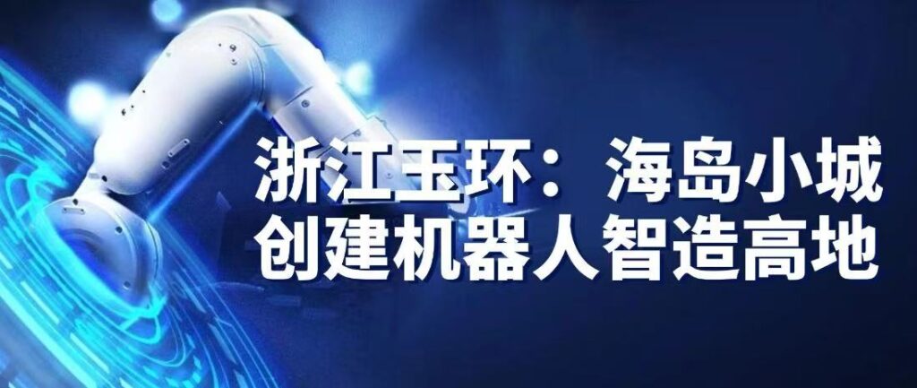 央媒聚焦！玉环聚力智造 打造机器人产业新高地